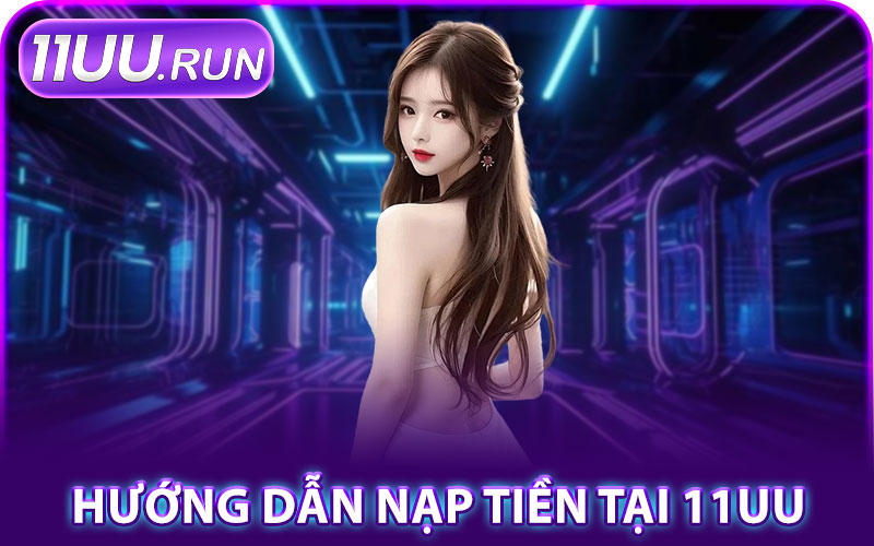 Nạp Tiền 11UU – Giao Dịch Nhanh Chóng, An Toàn Tuyệt Đối 3 Hướng Dẫn Nạp Tiền Tại 11UU