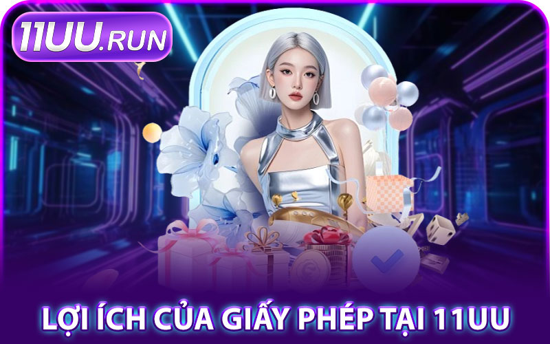 Giấy Phép Hoạt Động – Nhà Cái Hoạt Động Hợp Pháp 100% 2 Lợi Ích Của Giấy Phép Tại 11UU