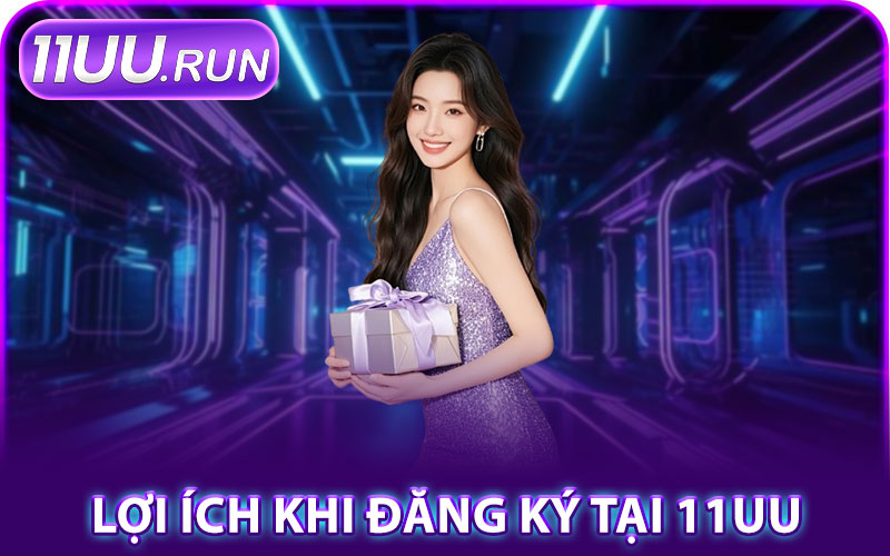 Đăng Ký 11UU – Tham Gia Ngay, Nhận Thưởng Liền Tay 3 Lợi Ích Khi Đăng Ký Tại 11UU